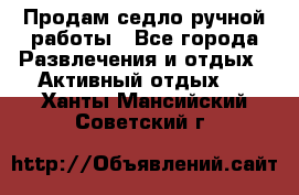 Продам седло ручной работы - Все города Развлечения и отдых » Активный отдых   . Ханты-Мансийский,Советский г.